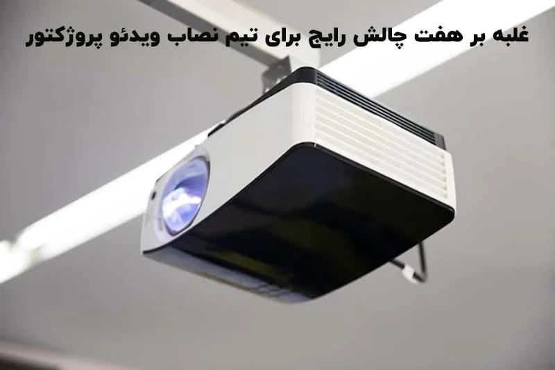غلبه بر هفت چالش رایج برای تیم نصاب ویدئو پروژکتور