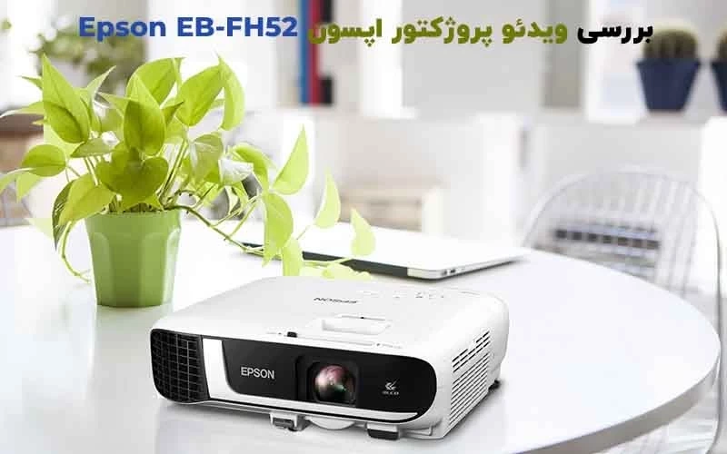 بررسی تخصصی و جامع ویدئو پروژکتور اپسون Epson EB-FH52